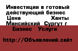 Инвестиции в готовый действующий бизнес › Цена ­ 5 000 000 - Ханты-Мансийский, Сургут г. Бизнес » Услуги   